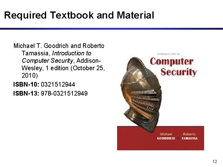 Required Textbook and Material Michael T. Goodrich and Roberto Tamassia, Introduction to Computer Security,