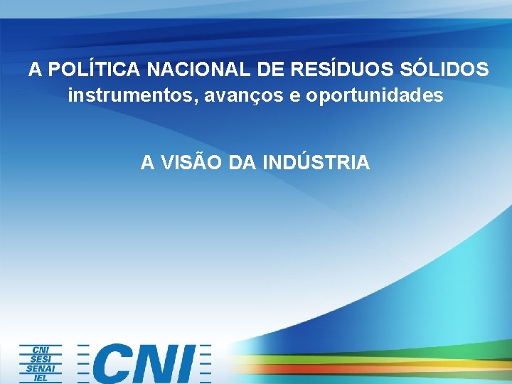 A POLÍTICA NACIONAL DE RESÍDUOS SÓLIDOS instrumentos, avanços e oportunidades A VISÃO DA INDÚSTRIA