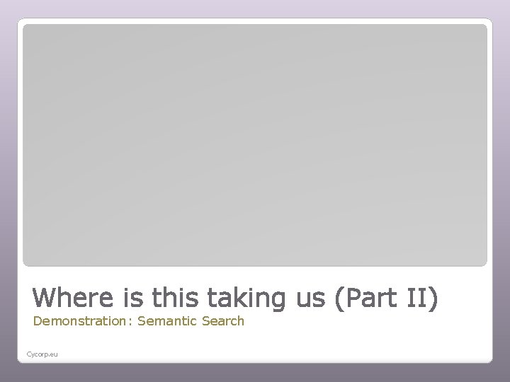 Where is this taking us (Part II) Demonstration: Semantic Search Cycorp. eu 