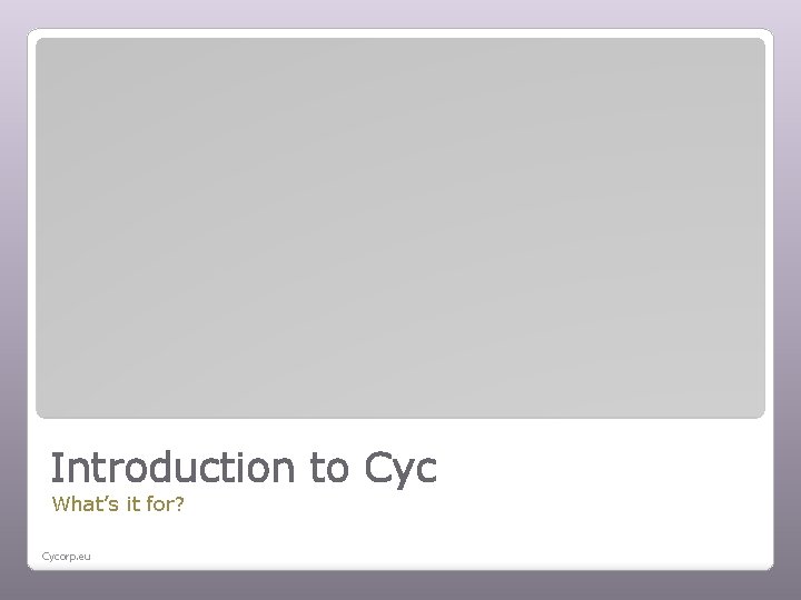 Introduction to Cyc What’s it for? Cycorp. eu 