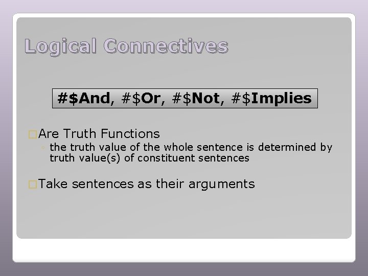 Logical Connectives #$And, #$Or, #$Not, #$Implies � Are Truth Functions ◦ the truth value