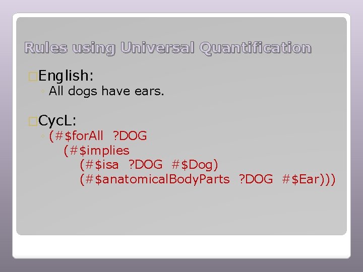 Rules using Universal Quantification �English: ◦ All dogs have ears. �Cyc. L: ◦ (#$for.