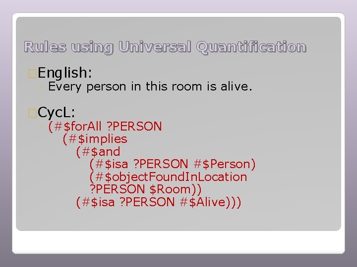Rules using Universal Quantification �English: ◦ Every person in this room is alive. �Cyc.