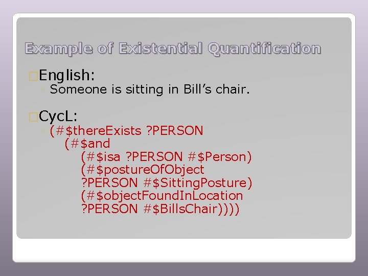 Example of Existential Quantification �English: ◦ Someone is sitting in Bill’s chair. �Cyc. L: