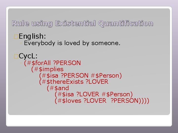 Rule using Existential Quantification �English: ◦ Everybody is loved by someone. �Cyc. L: ◦