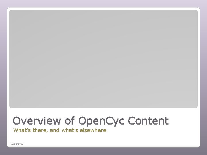 Overview of Open. Cyc Content What’s there, and what’s elsewhere Cycorp. eu 