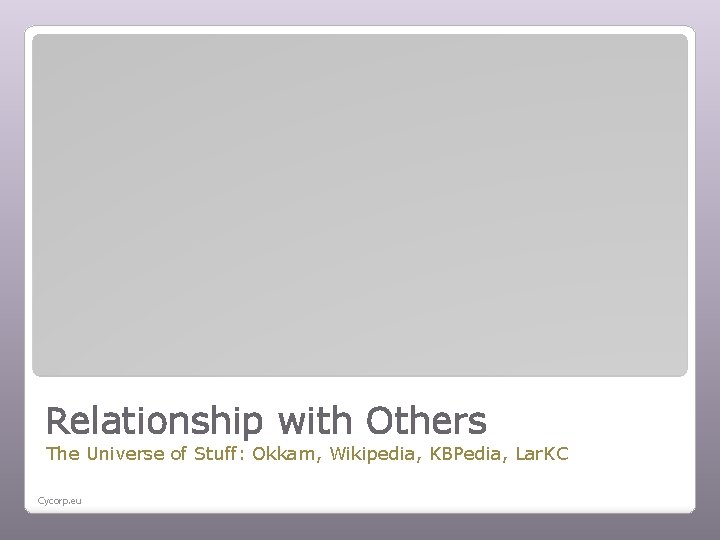 Relationship with Others The Universe of Stuff: Okkam, Wikipedia, KBPedia, Lar. KC Cycorp. eu