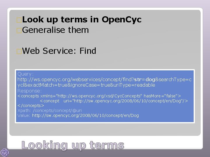 �Look up terms in Open. Cyc �Generalise them �Web Service: Find Query: http: //ws.