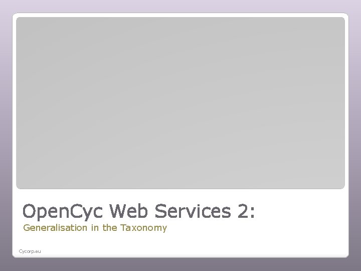 Open. Cyc Web Services 2: Generalisation in the Taxonomy Cycorp. eu 