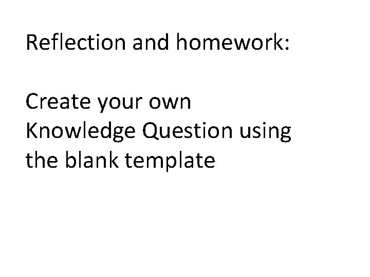 Reflection and homework: Create your own Knowledge Question using the blank template Reflection and homework: Create your own Knowledge Question using the blank template