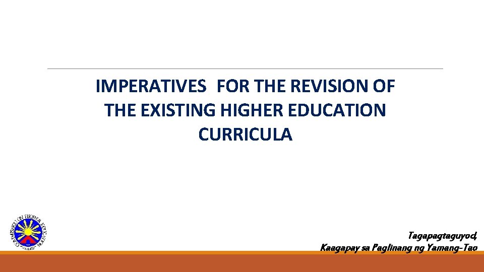 IMPERATIVES FOR THE REVISION OF THE EXISTING HIGHER EDUCATION CURRICULA Tagapagtaguyod, Kaagapay sa Paglinang