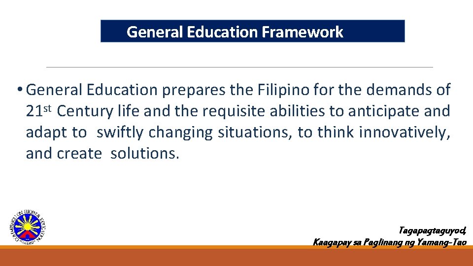 General Education Framework • General Education prepares the Filipino for the demands of 21