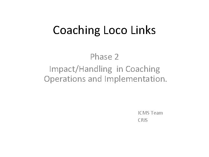 Coaching Loco Links Phase 2 Impact/Handling in Coaching Operations and Implementation. ICMS Team CRIS