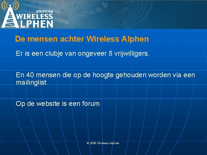 De mensen achter Wireless Alphen Er is een clubje van ongeveer 8 vrijwilligers. En