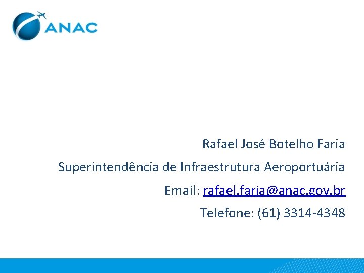 Rafael José Botelho Faria Superintendência de Infraestrutura Aeroportuária Email: rafael. faria@anac. gov. br Telefone: