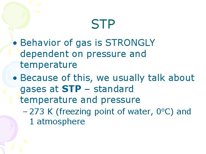 STP • Behavior of gas is STRONGLY dependent on pressure and temperature • Because