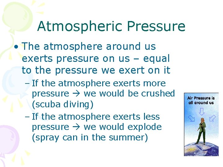 Atmospheric Pressure • The atmosphere around us exerts pressure on us – equal to