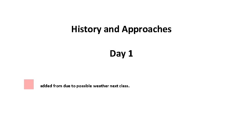 History and Approaches Day 1 added from due to possible weather next class. 