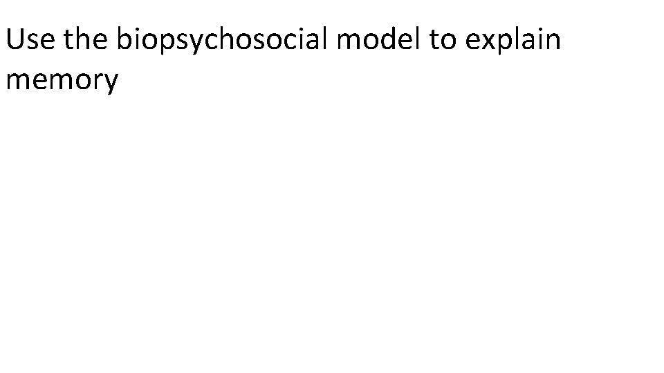 Use the biopsychosocial model to explain memory 