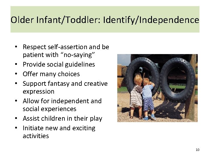 Older Infant/Toddler: Identify/Independence • Respect self-assertion and be patient with “no-saying” • Provide social
