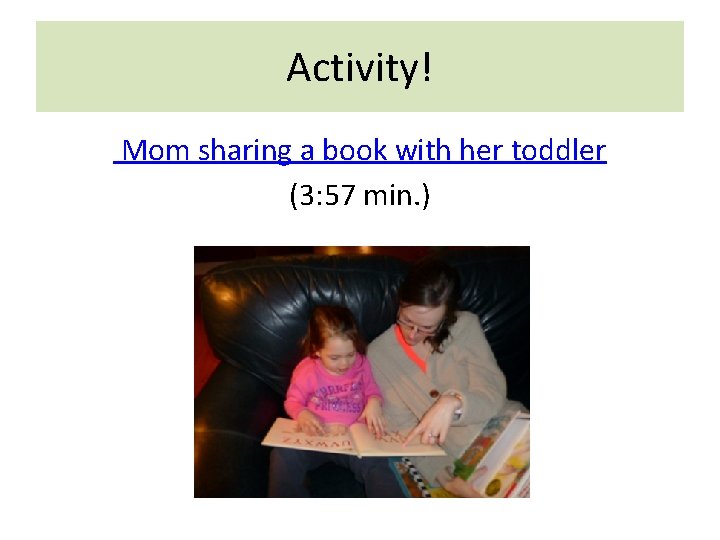 Activity! Mom sharing a book with her toddler (3: 57 min. ) 