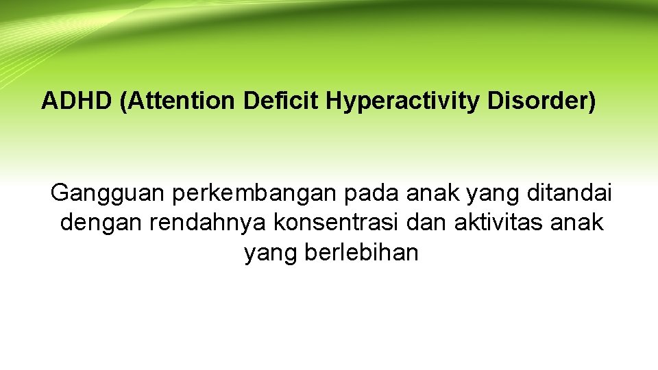 ADHD (Attention Deficit Hyperactivity Disorder) Gangguan perkembangan pada anak yang ditandai dengan rendahnya konsentrasi