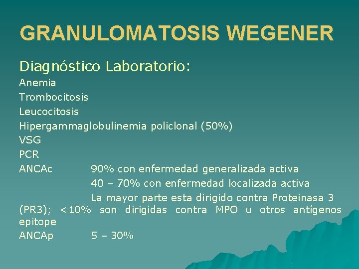 GRANULOMATOSIS WEGENER Diagnóstico Laboratorio: Anemia Trombocitosis Leucocitosis Hipergammaglobulinemia policlonal (50%) VSG PCR ANCAc 90%