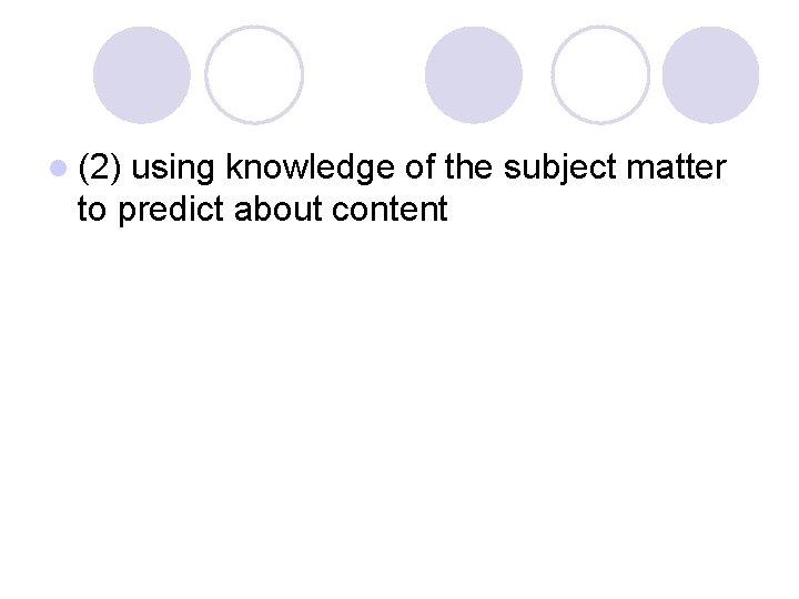 l (2) using knowledge of the subject matter to predict about content 