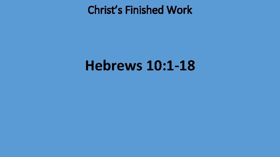 Christ’s Finished Work Hebrews 10: 1 -18 