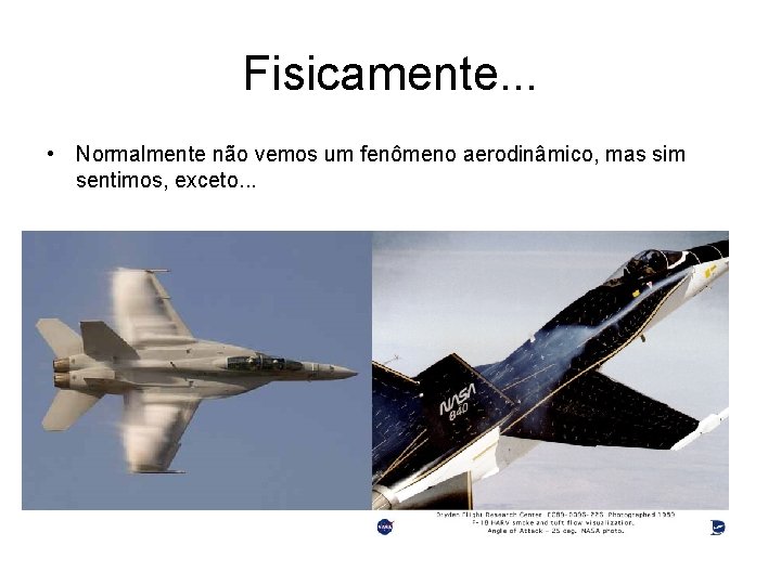 Fisicamente. . . • Normalmente não vemos um fenômeno aerodinâmico, mas sim sentimos, exceto.