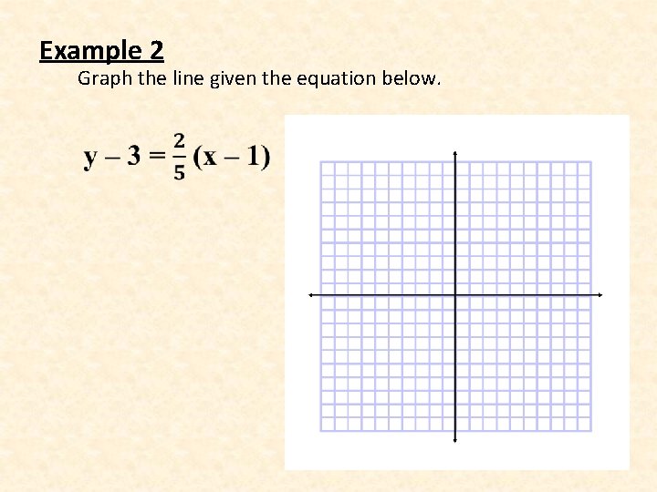 Example 2 Graph the line given the equation below. • 