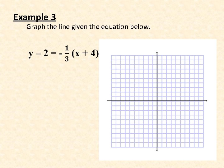 Example 3 Graph the line given the equation below. • 