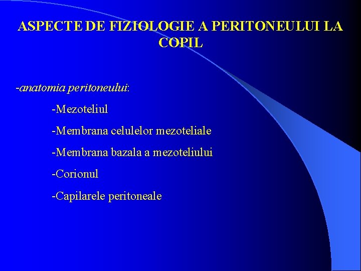 ASPECTE DE FIZIOLOGIE A PERITONEULUI LA COPIL -anatomia peritoneului: -Mezoteliul -Membrana celulelor mezoteliale -Membrana