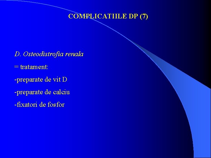 COMPLICATIILE DP (7) D. Osteodistrofia renala = tratament: -preparate de vit D -preparate de