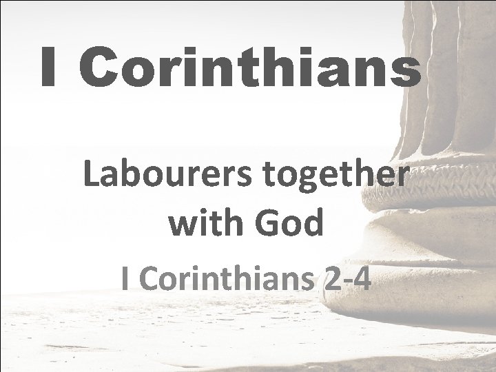 I Corinthians Labourers together with God I Corinthians 2 -4 