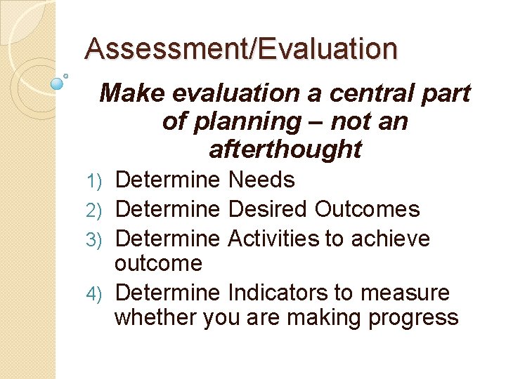 Assessment/Evaluation Make evaluation a central part of planning – not an afterthought Determine Needs