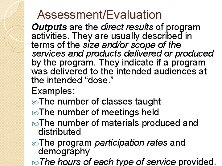 Assessment/Evaluation Outputs are the direct results of program activities. They are usually described in