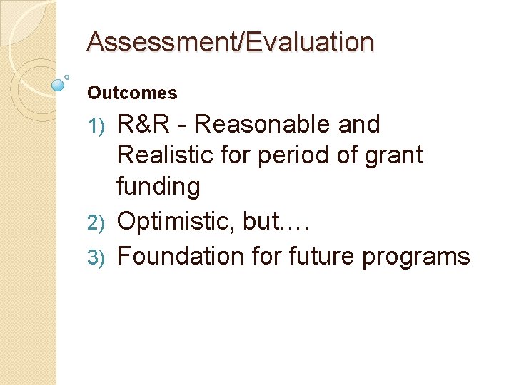 Assessment/Evaluation Outcomes R&R - Reasonable and Realistic for period of grant funding 2) Optimistic,