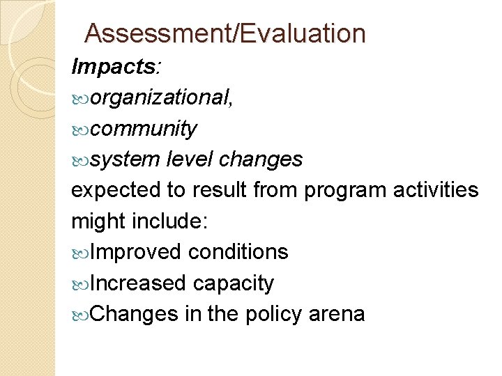 Assessment/Evaluation Impacts: organizational, community system level changes expected to result from program activities might