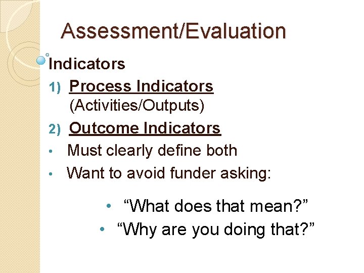 Assessment/Evaluation Indicators 1) Process Indicators (Activities/Outputs) 2) Outcome Indicators • Must clearly define both