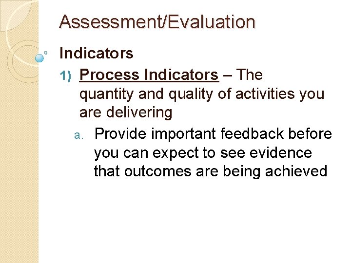 Assessment/Evaluation Indicators 1) Process Indicators – The quantity and quality of activities you are