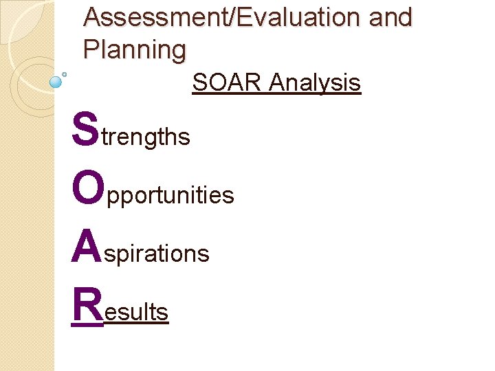 Assessment/Evaluation and Planning SOAR Analysis Strengths Opportunities Aspirations Results 