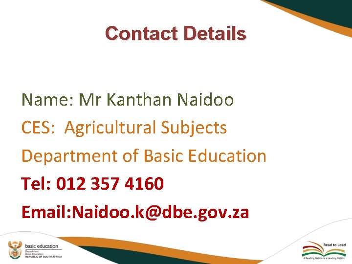 Contact Details Name: Mr Kanthan Naidoo CES: Agricultural Subjects Department of Basic Education Tel: