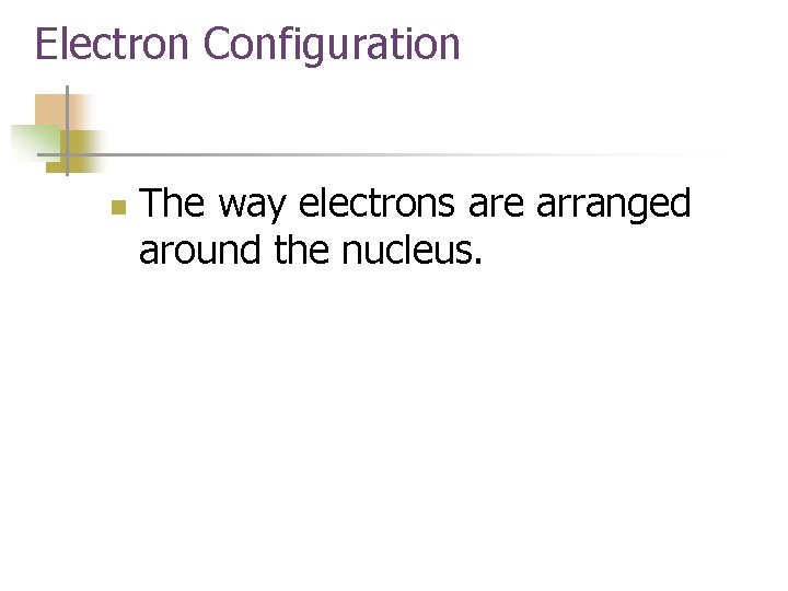 Electron Configuration n The way electrons are arranged around the nucleus. 
