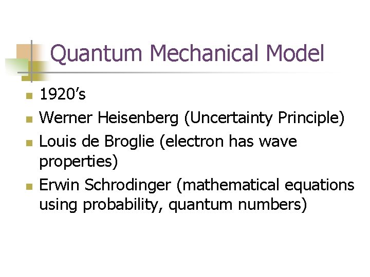 Quantum Mechanical Model n n 1920’s Werner Heisenberg (Uncertainty Principle) Louis de Broglie (electron
