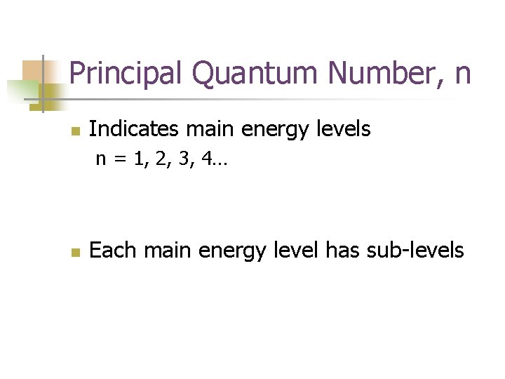 Principal Quantum Number, n n Indicates main energy levels n = 1, 2, 3,