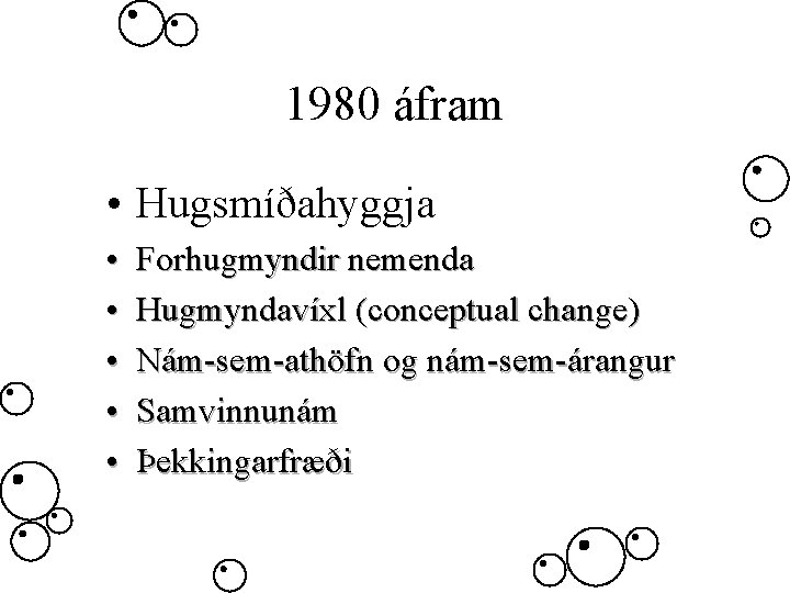 1980 áfram • Hugsmíðahyggja • • • Forhugmyndir nemenda Hugmyndavíxl (conceptual change) Nám-sem-athöfn og