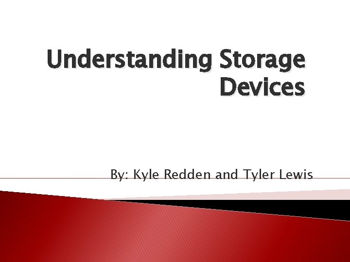 Understanding Storage Devices By: Kyle Redden and Tyler Lewis 