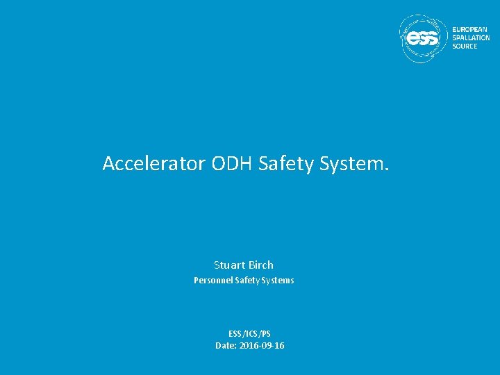 Accelerator ODH Safety System. Stuart Birch Personnel Safety Systems ESS/ICS/PS Date: 2016 -09 -16