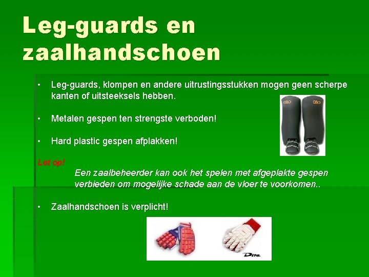 Leg-guards en zaalhandschoen • Leg-guards, klompen en andere uitrustingsstukken mogen geen scherpe kanten of